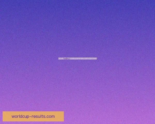 全面解读2026世界杯淘汰赛晋级规则变化与球队出线策略指南